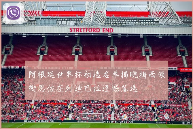 阿根廷世界杯初选名单揭晓梅西领衔恩佐在列迪巴拉遗憾落选