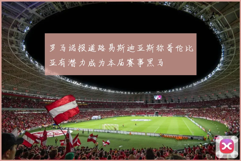 罗马诺报道路易斯迪亚斯称哥伦比亚有潜力成为本届赛事黑马