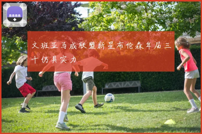 文班亚马成联盟新星布伦森年届三十仍具实力