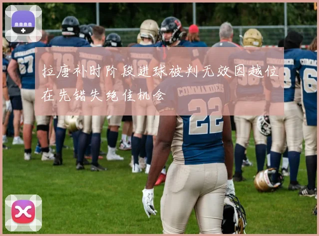 拉唐补时阶段进球被判无效因越位在先错失绝佳机会
