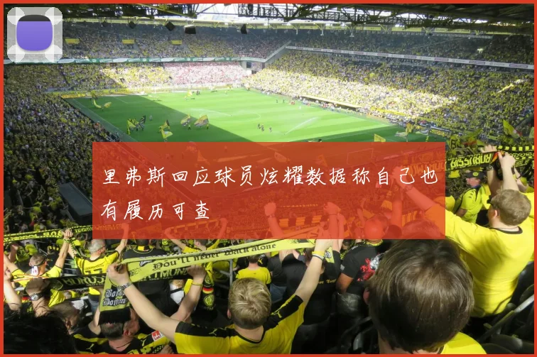 里弗斯回应球员炫耀数据称自己也有履历可查