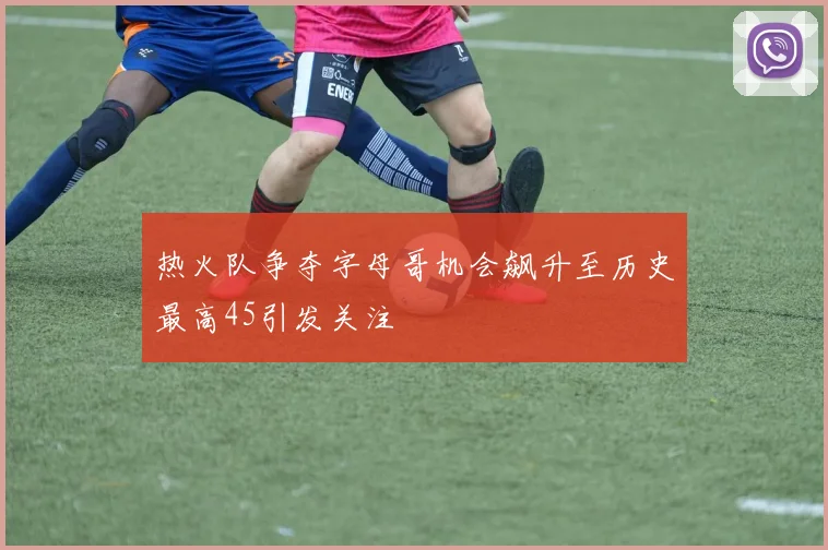 热火队争夺字母哥机会飙升至历史最高45引发关注