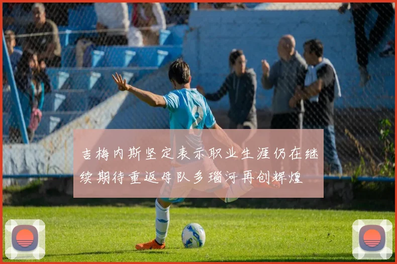 吉梅内斯坚定表示职业生涯仍在继续期待重返母队多瑙河再创辉煌