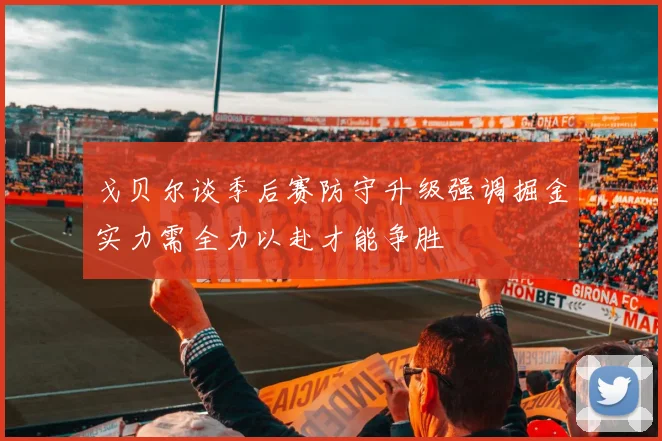 戈贝尔谈季后赛防守升级强调掘金实力需全力以赴才能争胜