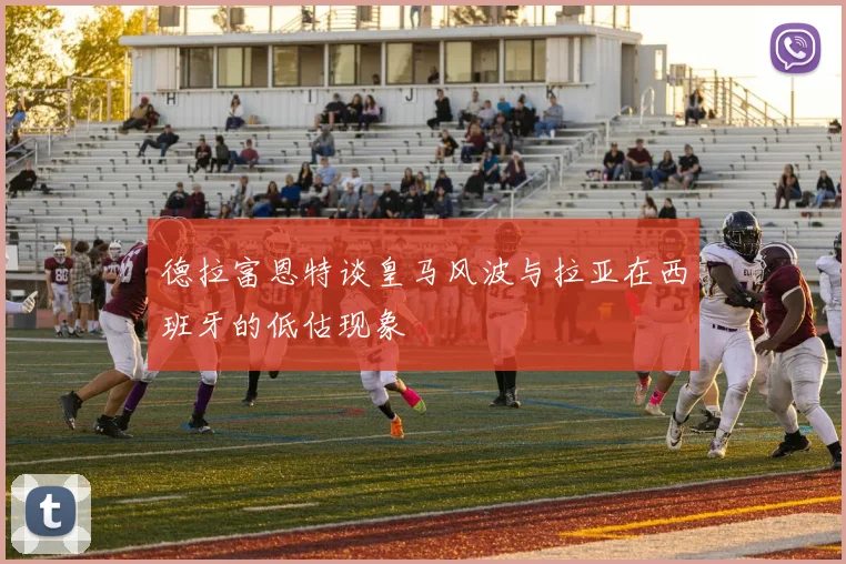 德拉富恩特谈皇马风波与拉亚在西班牙的低估现象