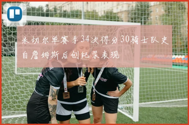 米切尔单赛季34次得分30骑士队史自詹姆斯后创纪录表现