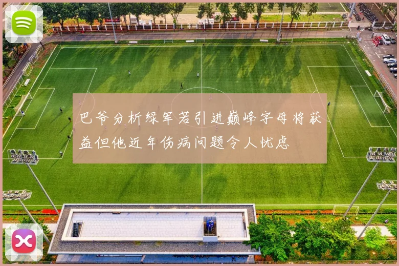 巴爷分析绿军若引进巅峰字母将获益但他近年伤病问题令人忧虑